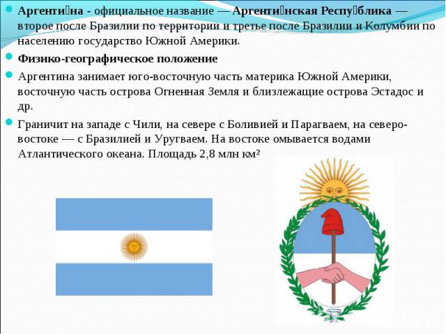 Аргентина - официальное название — Аргентинская Республика — второе после Бразилии по территории и третье после Бразилии и Колумбии по населению государство Южной Америки.Физико-географическое положениеАргентина занимает юго-восточную часть материка…