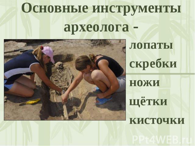 Основные инструменты археолога - лопатыскребкиножищёткикисточки