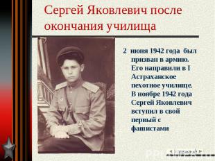 Сергей Яковлевич после окончания училища 2 июня 1942 года был призван в армию. Е