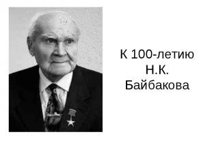 К 100-летию Н.К. Байбакова