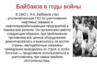 Байбаков в годы войны В 1942 г. Н.К. Байбаков стал уполномоченным ГКО по уничтож