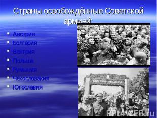 Страны освобождённые Советской армией: АвстрияБолгарияВенгрияПольшаРумынияЧехосл