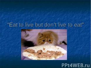 “Eat to live but don’t live to eat”