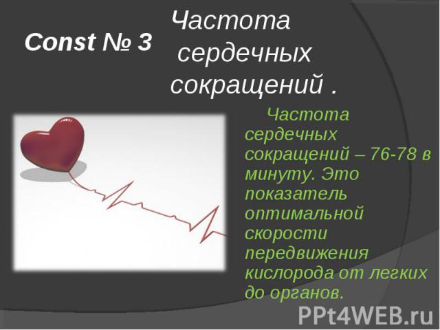 Const № 3 Частота сердечных сокращений . Частота сердечных сокращений – 76-78 в минуту. Это показатель оптимальной скорости передвижения кислорода от легких до органов.
