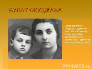 БУЛАТ ОКУДЖАВА Булат Шалвович Окуджава родился 9 мая 1924 в Москве в семье парти