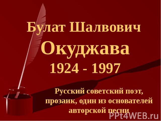 Булат Шалвович Окуджава1924 - 1997 Русский советский поэт, прозаик, один из основателей авторской песни