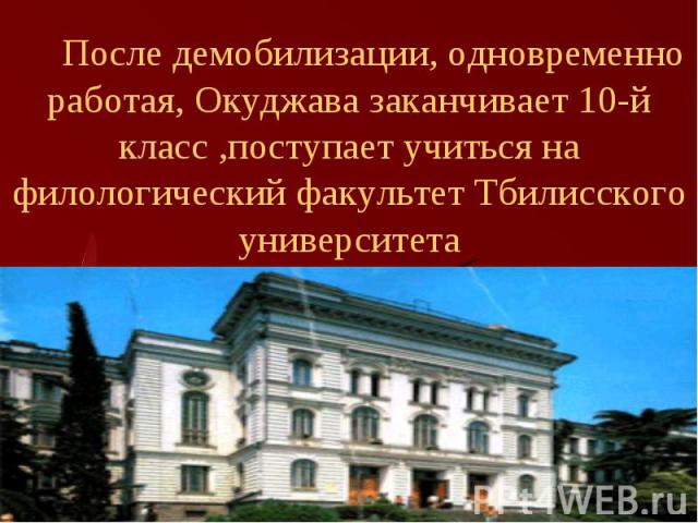 После демобилизации, одновременно работая, Окуджава заканчивает 10-й класс ,поступает учиться на филологический факультет Тбилисского университета