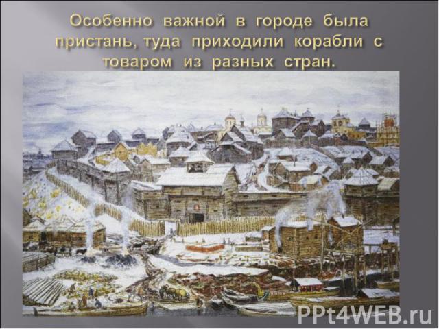 Особенно важной в городе была пристань, туда приходили корабли с товаром из разных стран.