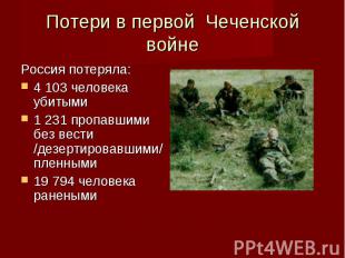Потери в первой Чеченской войне Россия потеряла:4 103 человека убитыми1 231 проп