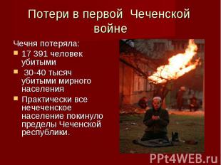Потери в первой Чеченской войне Чечня потеряла:17 391 человек убитыми 30-40 тыся