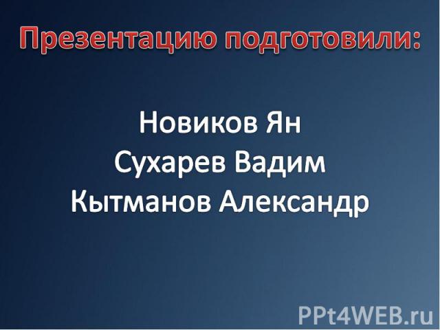 Презентацию подготовили:Новиков ЯнСухарев ВадимКытманов Александр