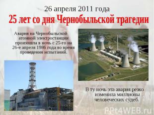 26 апреля 2011 года25 лет со дня Чернобыльской трагедии Авария на Чернобыльской