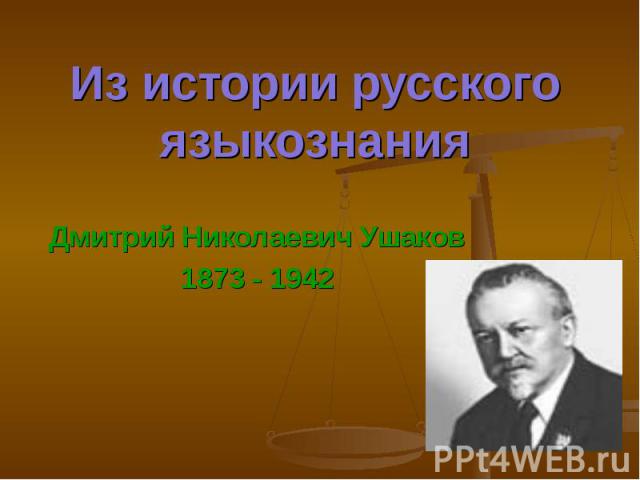 Из истории русского языкознания Дмитрий Николаевич Ушаков1873 - 1942