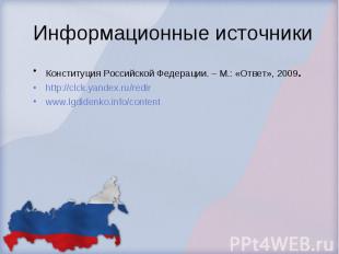 Информационные источники Конституция Российской Федерации. – М.: «Ответ», 2009.h