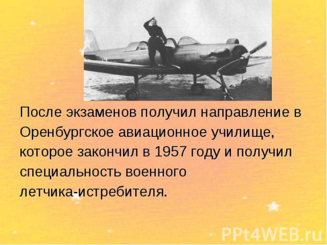 После экзаменов получил направление в Оренбургское авиационное училище, которое закончил в 1957 году и получил специальность военного летчика-истребителя.