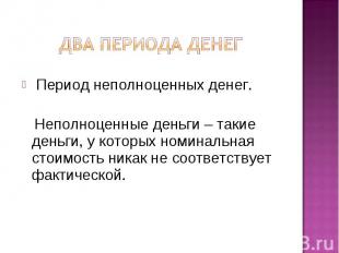 Два периода денег Период неполноценных денег. Неполноценные деньги – такие деньг