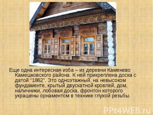 Еще одна интересная изба – из деревни Каменево Камешковского района. К ней прикр