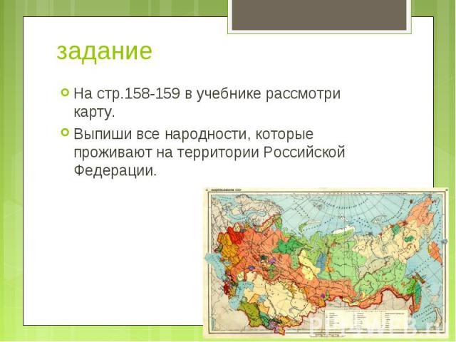 задание На стр.158-159 в учебнике рассмотри карту.Выпиши все народности, которые проживают на территории Российской Федерации.