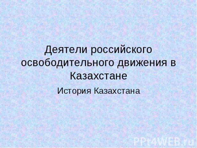 Деятели российского освободительного движения в Казахстане История Казахстана