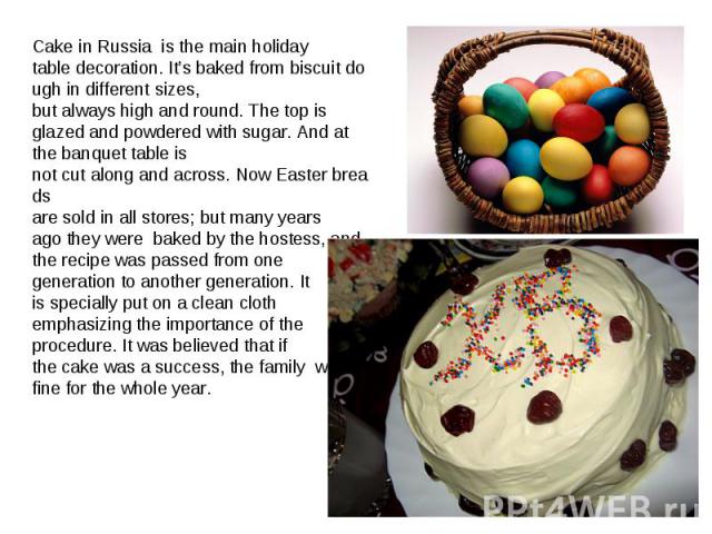 Cake in Russia  is the main holiday table decoration. It’s baked from biscuit dough in different sizes, but always high and round. The top is glazed and powdered with sugar. And at the banquet table is not cut along and across. Now Easter breadsare …