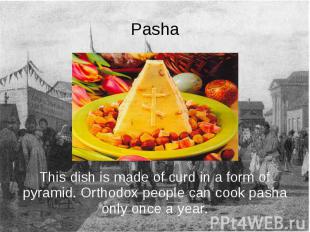 Pasha This dish is made of curd in a form of pyramid. Orthodox people can cook p