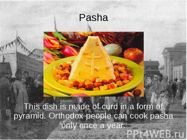 Pasha This dish is made of curd in a form of pyramid. Orthodox people can cook pasha only once a year.
