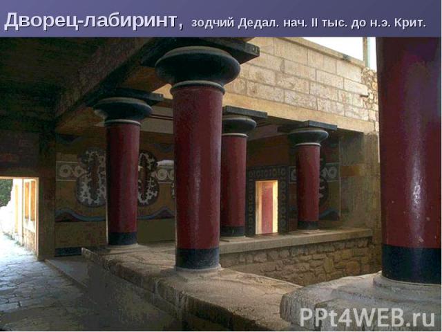 Дворец-лабиринт, зодчий Дедал. нач. II тыс. до н.э. Крит.
