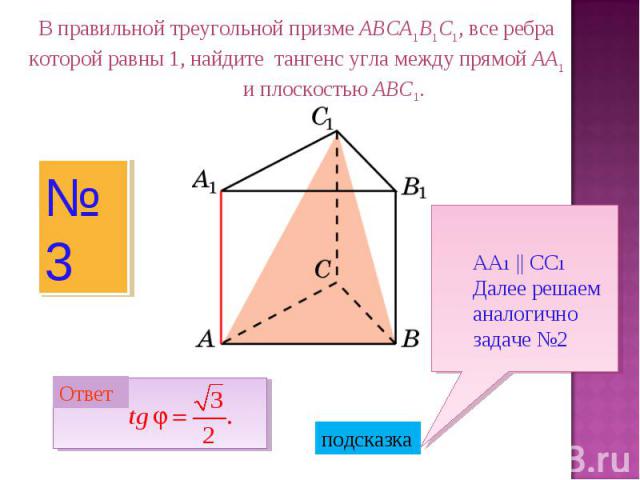 В правильной треугольной призме ABCA1B1C1, все ребра которой равны 1, найдите тангенс угла между прямой AA1 и плоскостью ABC1.АА1 || СС1Далее решаем аналогично задаче №2