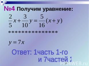 №4 Получим уравнение: Ответ: 1часть 1-го и 7частей 2-го