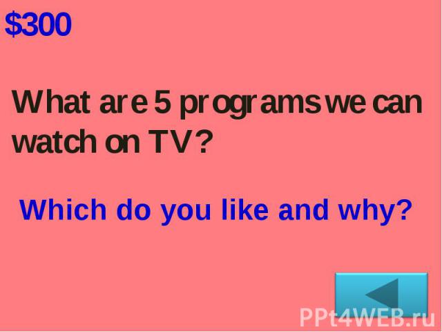 What are 5 programs we can watch on TV? Which do you like and why?