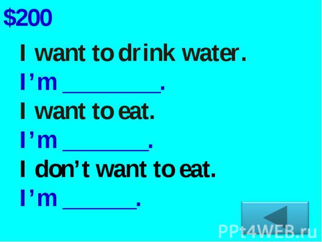 I want to drink water.I’m ________.I want to eat.I’m _______.I don’t want to eat.I’m ______.