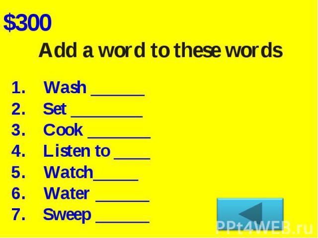 Add a word to these wordsWash ______Set ________Cook _______Listen to ____Watch_____Water ______Sweep ______