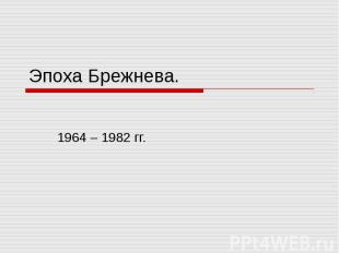 Эпоха Брежнева.1964 – 1982 гг.