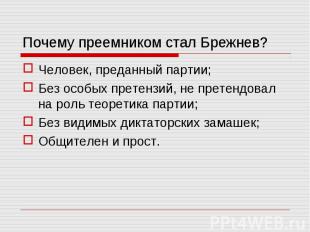 Почему преемником стал Брежнев? Человек, преданный партии;Без особых претензий,