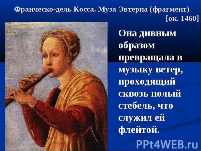 Франческо-дель Косса. Муза Эвтерпа (фрагмент) [ок. 1460] Она дивным образом превращала в музыку ветер, проходящий сквозь полый стебель, что служил ей флейтой.