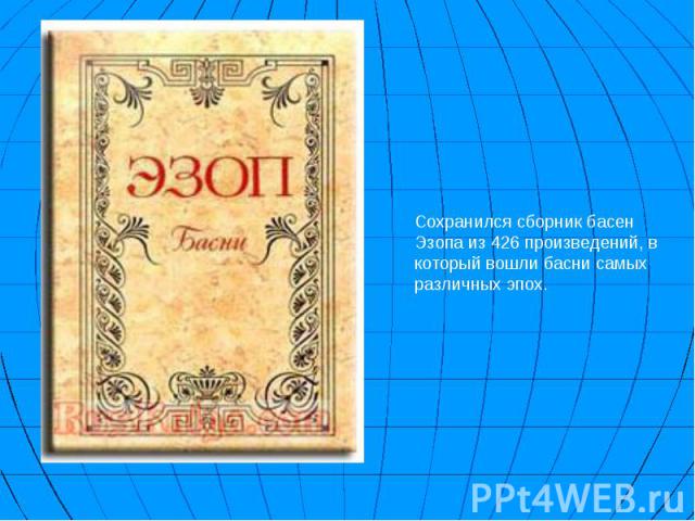 Сохранился сборник басен Эзопа из 426 произведений, в который вошли басни самых различных эпох.