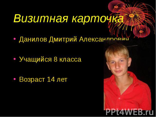 Визитная карточка Данилов Дмитрий АлександровичУчащийся 8 классаВозраст 14 лет