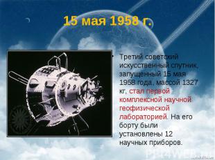 15 мая 1958 г. Третий советский искусственный спутник, запущенный 15 мая 1958 го