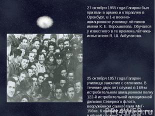 27 октября 1955 года Гагарин был призван в армию и отправлен в Оренбург, в 1-е в