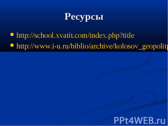 Ресурсы http://school.xvatit.com/index.php?titlehttp://www.i-u.ru/biblio/archive/kolosov_geopolitpolozrossii/