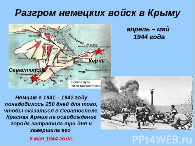 Разгром немецких войск в Крыму апрель – май 1944 годаНемцам в 1941 – 1942 году понадобилось 250 дней для того, чтобы оказаться в Севатосполе. Красная Армия на освобождение города затратила три дня и завершила его 9 мая 1944 года.
