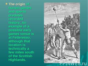 The origin of human games and sports predates recorded history. An example of a