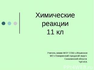 Химические реакции11 кл Учитель химии МОУ СОШ с.Ильинское МО «Томаринский городс