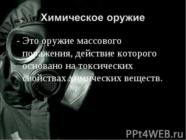 Химическое оружие - Это оружие массового поражения, действие которого основано на токсических свойствах химических веществ.