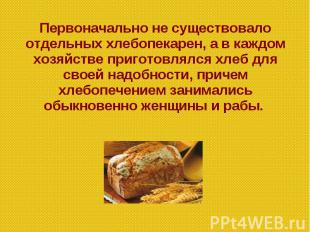 Первоначально не существовало отдельных хлебопекарен, а в каждом хозяйстве приго