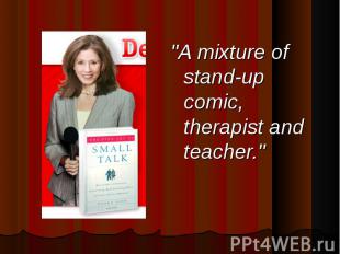 "A mixture of stand-up comic, therapist and teacher."