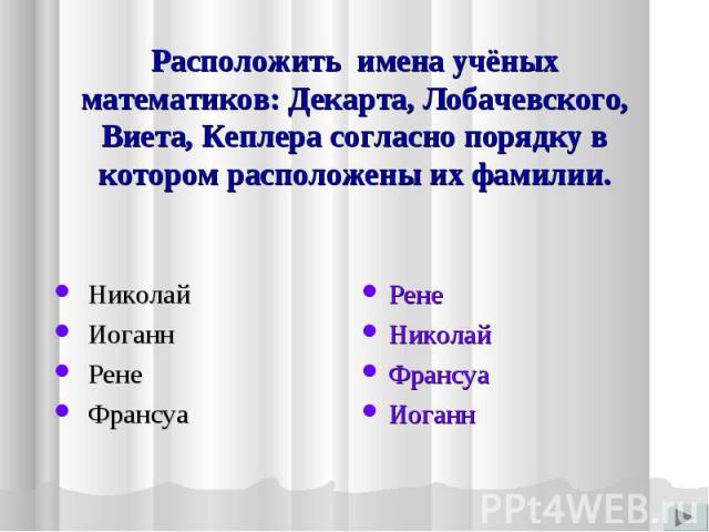 Расположить имена учёных математиков: Декарта, Лобачевского, Виета, Кеплера согласно порядку в котором расположены их фамилии. Николай Иоганн Рене Франсуа РенеНиколайФрансуаИоганн