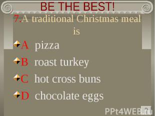 BE THE BEST! 7.A traditional Christmas meal is A pizza B roast turkey C hot cros