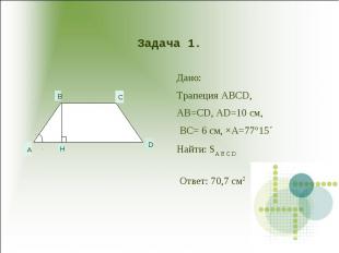 Задача 1. Дано:Трапеция ABCD,AB=CD, AD=10 см, BC= 6 см, ×A=77°15´Найти: SA B C D