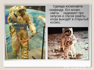 Одежда космонавта- скафандр. Его космо-навты надевают при запуске и спуске ракет